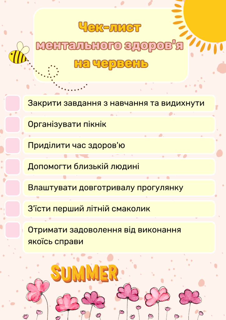Чек-лист ментального здоров'я на червень:
Закрити завдання з навчання та видихнути
Організувати пікнік
Приділити час здоров'ю
Допомогти близькій людині
Влаштувати довготривалу прогулянку
З'їсти перший літній смаколик
Отримати задоволення від виконання якоїсь справи